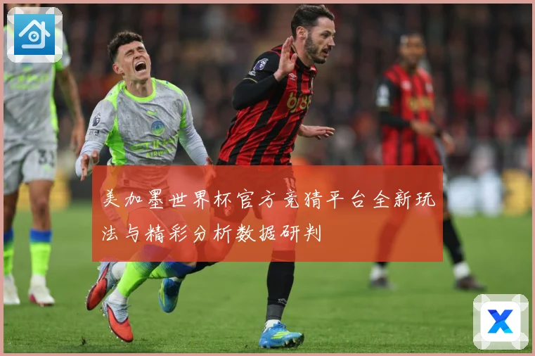 美加墨世界杯官方竞猜平台全新玩法与精彩分析数据研判