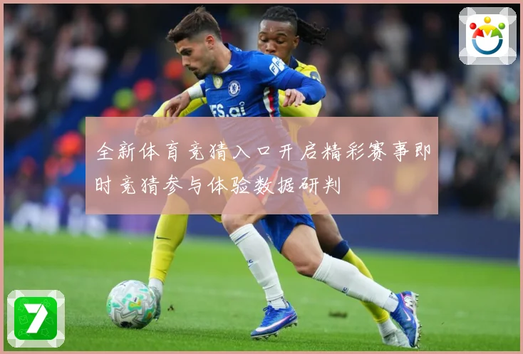 全新体育竞猜入口开启精彩赛事即时竞猜参与体验数据研判