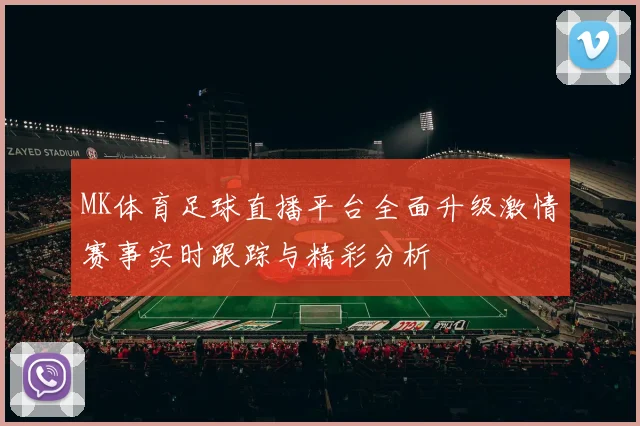MK体育足球直播平台全面升级激情赛事实时跟踪与精彩分析