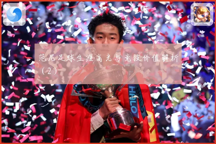 范尼足球生涯高光与竞技价值解析（2）
