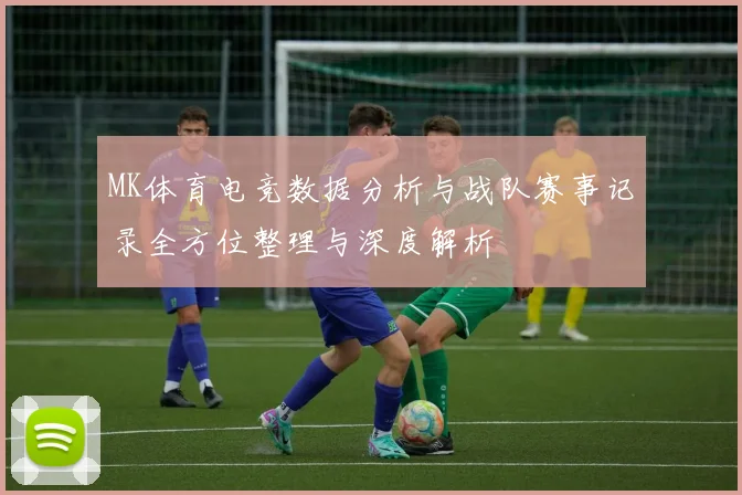 MK体育电竞数据分析与战队赛事记录全方位整理与深度解析