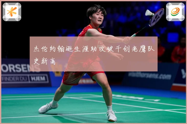 杰伦约翰逊生涯助攻破千创老鹰队史新高
