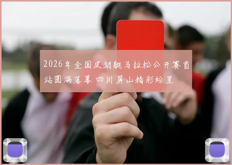2026年全国皮划艇马拉松公开赛首站圆满落幕 四川屏山精彩纷呈