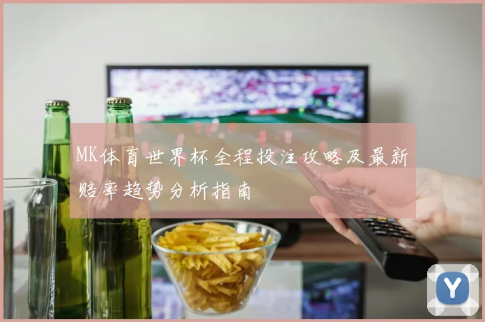MK体育世界杯全程投注攻略及最新赔率趋势分析指南
