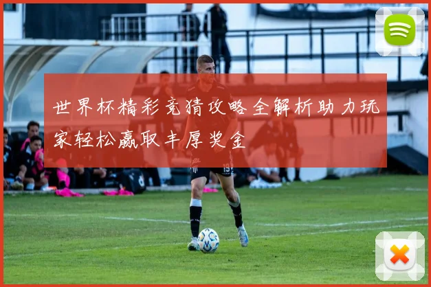世界杯精彩竞猜攻略全解析助力玩家轻松赢取丰厚奖金