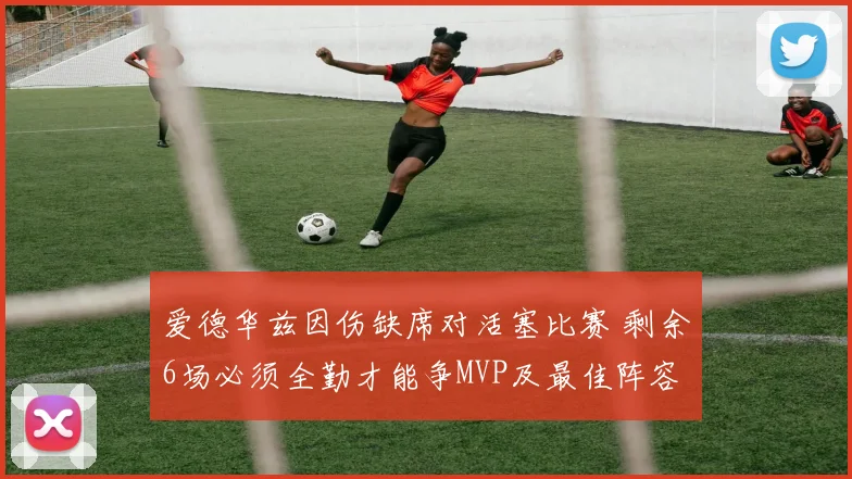 爱德华兹因伤缺席对活塞比赛 剩余6场必须全勤才能争MVP及最佳阵容资格