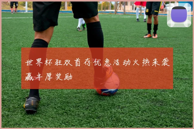 世界杯狂欢首存优惠活动火热来袭赢丰厚奖励