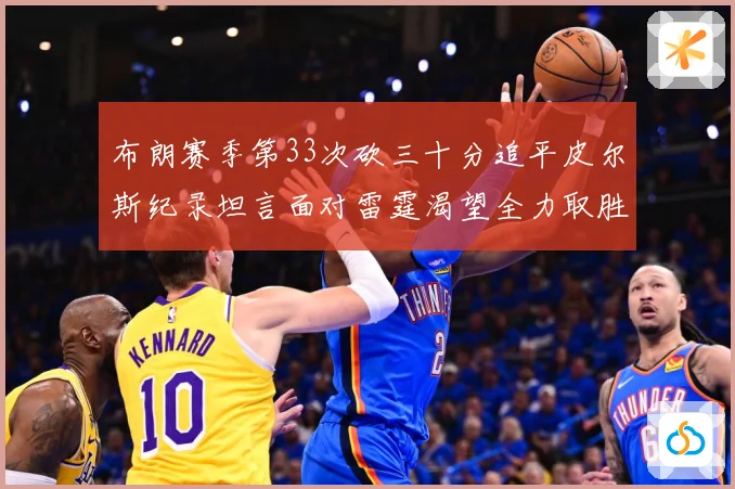 布朗赛季第33次砍三十分追平皮尔斯纪录坦言面对雷霆渴望全力取胜