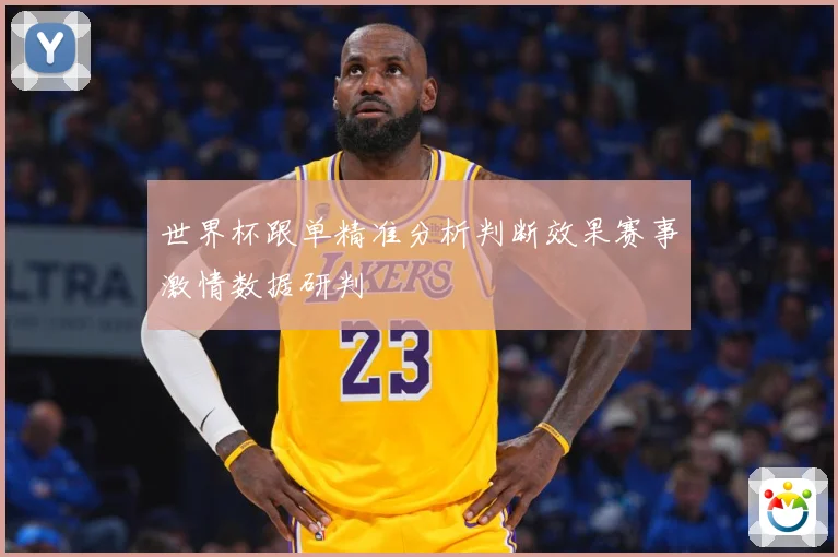 世界杯跟单精准分析判断效果赛事激情数据研判