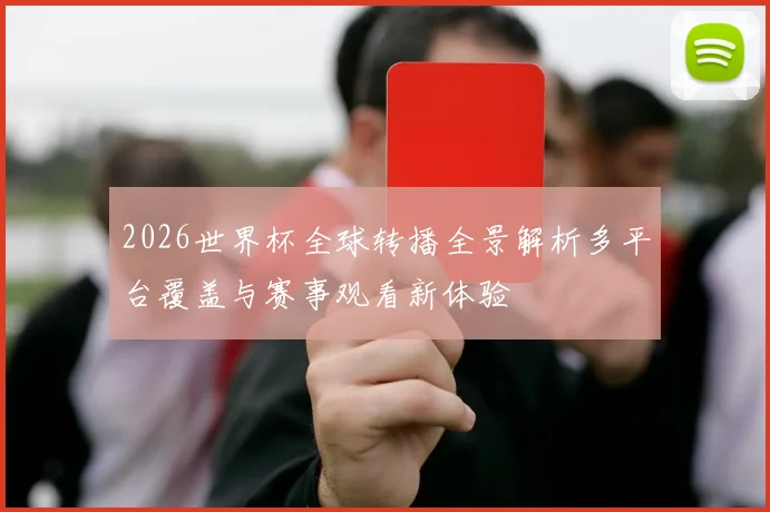 2026世界杯全球转播全景解析多平台覆盖与赛事观看新体验
