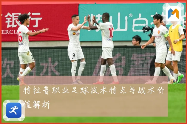特拉普职业足球技术特点与战术价值解析