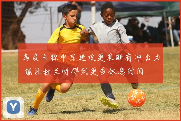 乌度卡称申京进攻更果断有冲击力 能让杜兰特得到更多休息时间