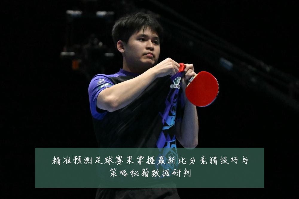 精准预测足球赛果掌握最新比分竞猜技巧与策略秘籍数据研判