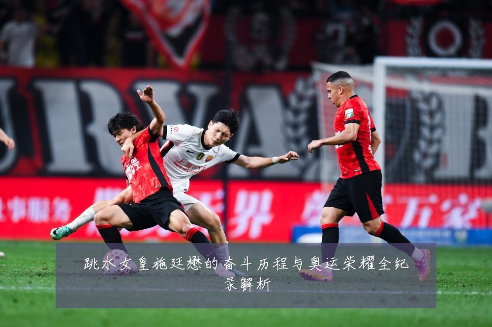 跳水女皇施廷懋的奋斗历程与奥运荣耀全纪录解析