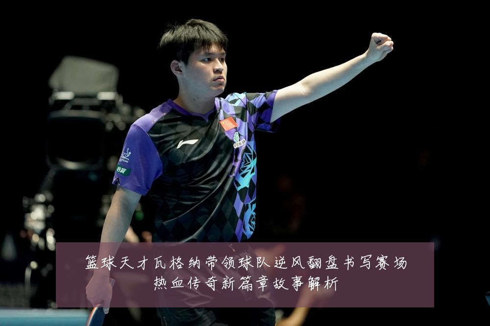 篮球天才瓦格纳带领球队逆风翻盘书写赛场热血传奇新篇章故事解析