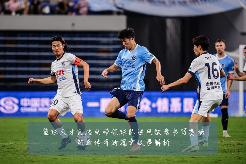篮球天才瓦格纳带领球队逆风翻盘书写赛场热血传奇新篇章故事解析