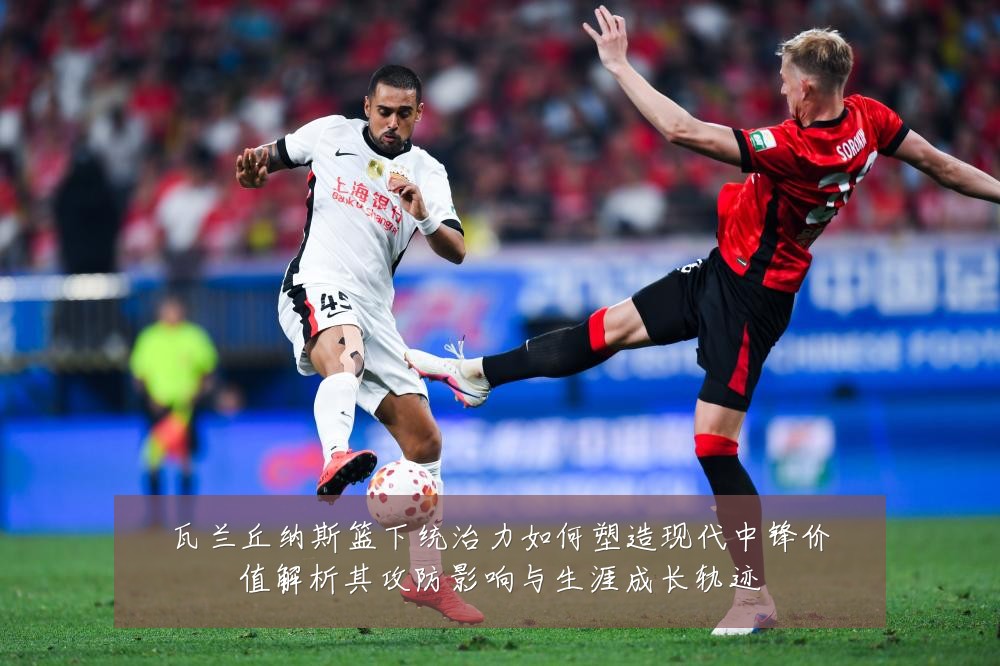 瓦兰丘纳斯篮下统治力如何塑造现代中锋价值解析其攻防影响与生涯成长轨迹