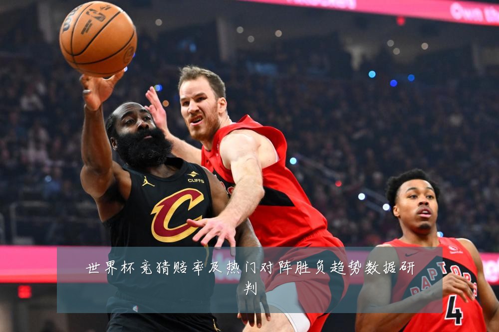 世界杯竞猜赔率及热门对阵胜负趋势数据研判