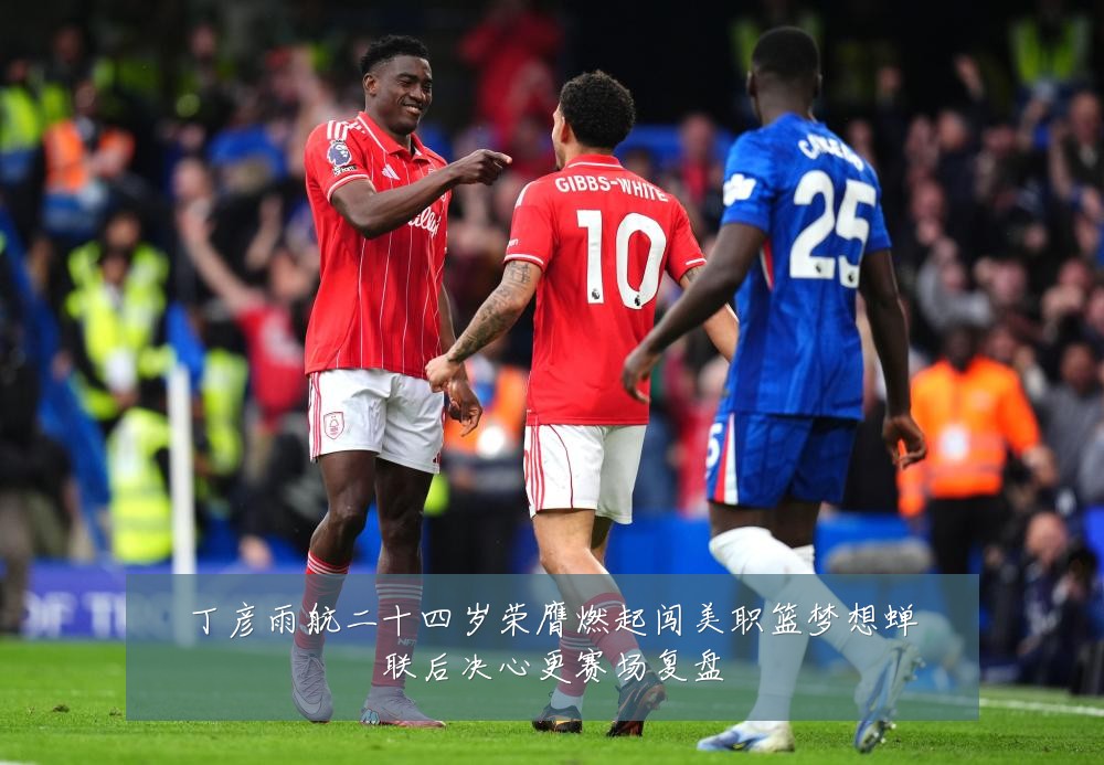 丁彦雨航二十四岁荣膺燃起闯美职篮梦想蝉联后决心更赛场复盘