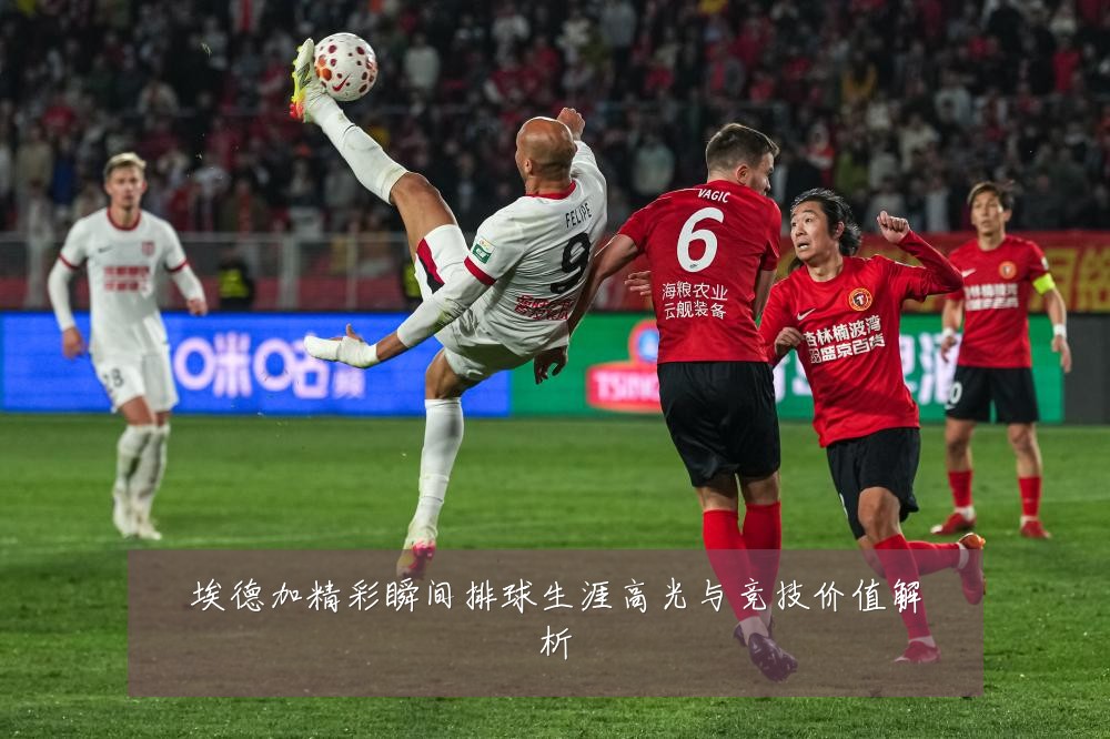 埃德加精彩瞬间排球生涯高光与竞技价值解析